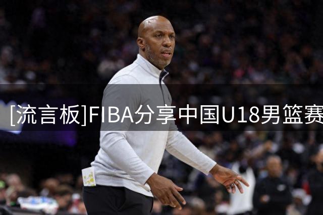 [流言板]FIBA分享中国U18男篮赛场片段：张懿赵杰抢断后完成扣篮